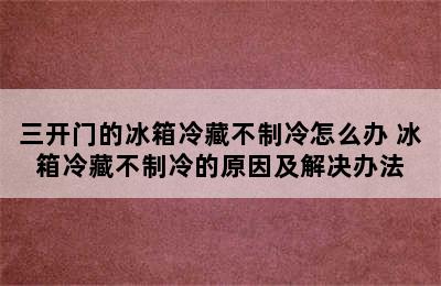 三开门的冰箱冷藏不制冷怎么办 冰箱冷藏不制冷的原因及解决办法